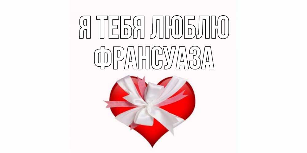 Открытка на каждый день с именем, Франсуаза Я тебя люблю сердце, ленты, бантик Прикольная открытка с пожеланием онлайн скачать бесплатно 