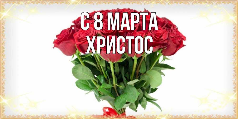 Открытка на каждый день с именем, Христос С 8 МАРТА самый огромный букет для милых дам Прикольная открытка с пожеланием онлайн скачать бесплатно 