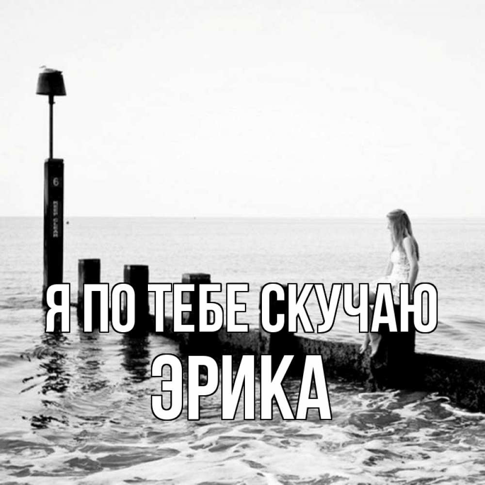 Открытка на каждый день с именем, Эрика Я по тебе скучаю вода Прикольная открытка с пожеланием онлайн скачать бесплатно 
