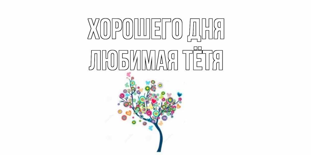Открытка на каждый день с именем, любимая-Тётя Хорошего дня открытка на каждый день Прикольная открытка с пожеланием онлайн скачать бесплатно 