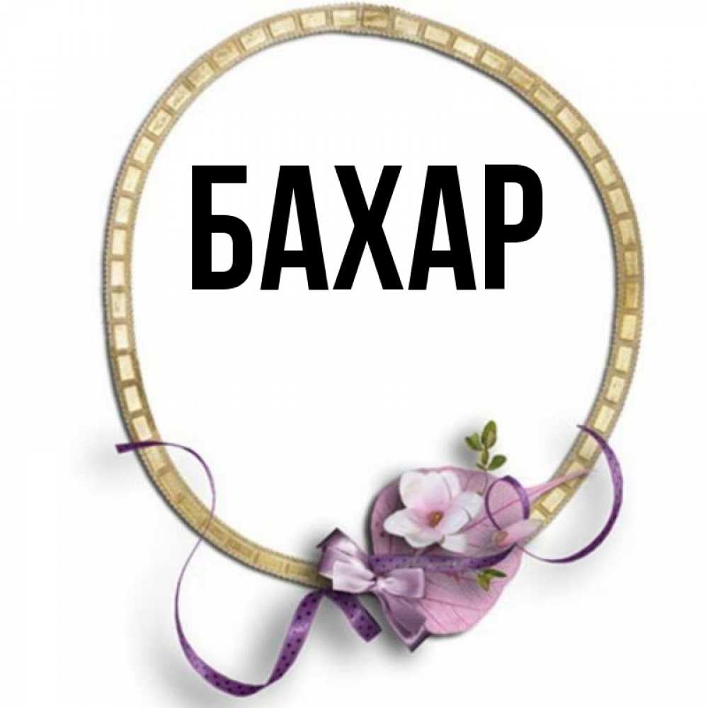 Открытка на каждый день с именем, Бахар Главная золотая рамочка Прикольная открытка с пожеланием онлайн скачать бесплатно 