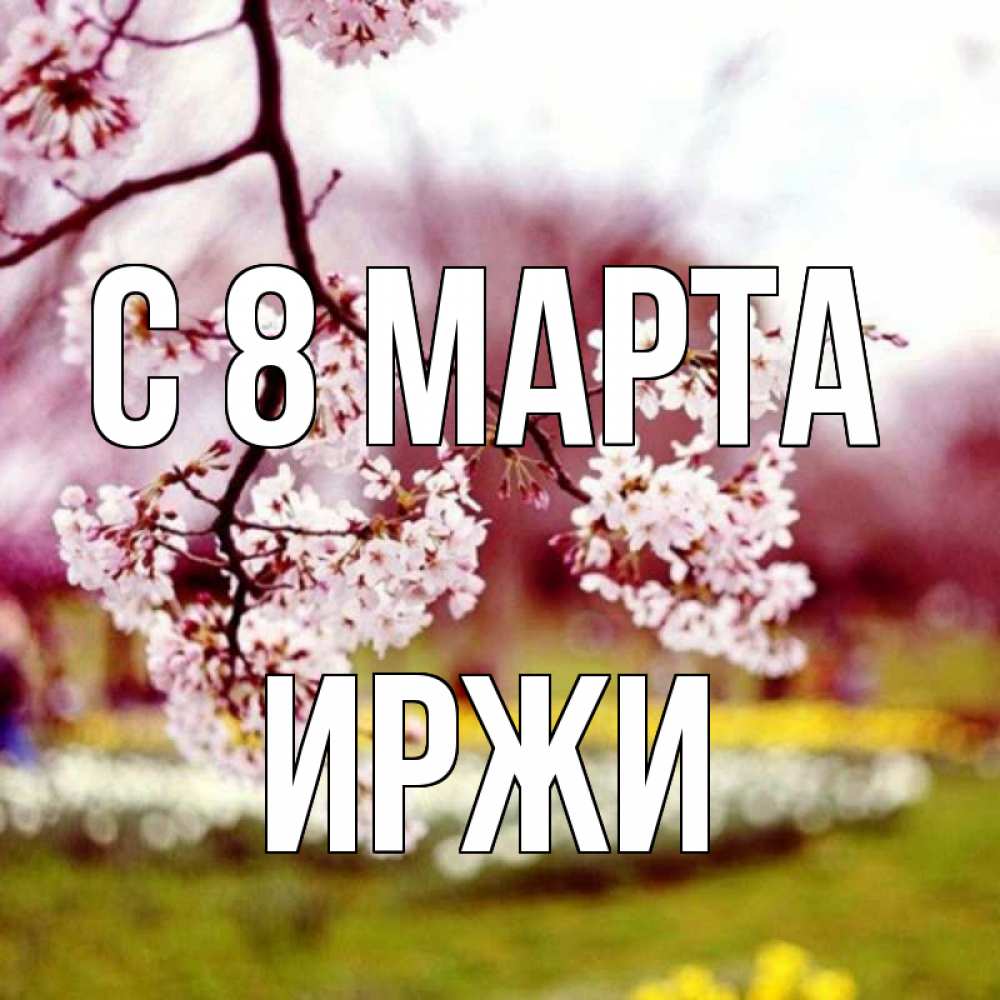 Открытка на каждый день с именем, Иржи С 8 МАРТА яблоня Прикольная открытка с пожеланием онлайн скачать бесплатно 
