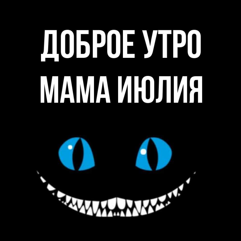 Открытка на каждый день с именем, Мама-Июлия Доброе утро голубые глаза и зубки Прикольная открытка с пожеланием онлайн скачать бесплатно 