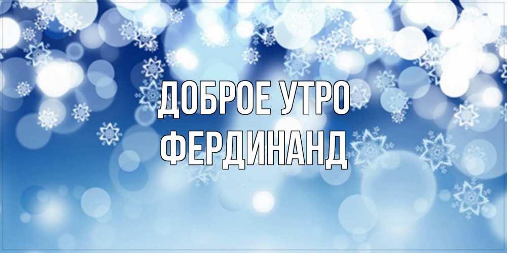 Открытка на каждый день с именем, Фердинанд Доброе утро супер открытка Прикольная открытка с пожеланием онлайн скачать бесплатно 