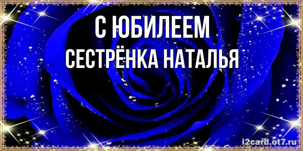 Открытка на каждый день с именем, Сестрёнка-Наталья С юбилеем голубые цветы в росе Прикольная открытка с пожеланием онлайн скачать бесплатно 