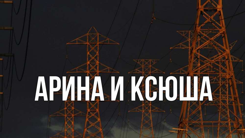Открытка на каждый день с именем, Арина-и-Ксюша Главная ночь, лэп Прикольная открытка с пожеланием онлайн скачать бесплатно 