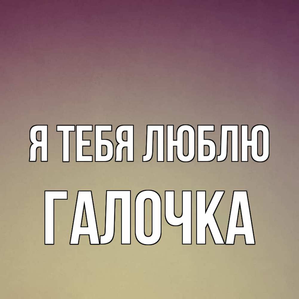 Картинка Я тебя люблю, Галочка