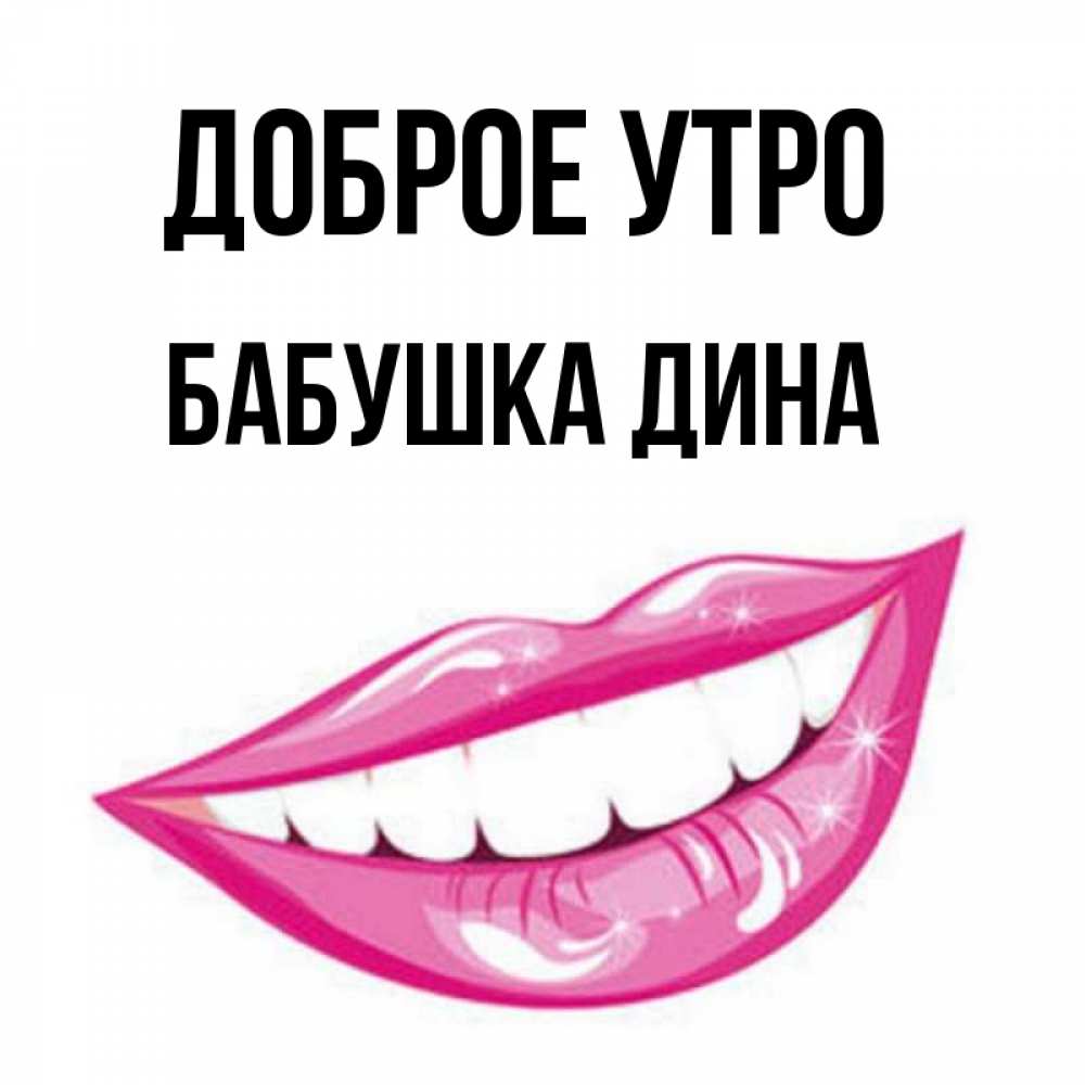 Открытка на каждый день с именем, Бабушка-Дина Доброе утро розовые губы и белые зубы Прикольная открытка с пожеланием онлайн скачать бесплатно 