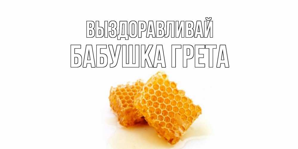 Открытка на каждый день с именем, Бабушка-Грета Выздоравливай скорейшего выздоровления для знакомых Прикольная открытка с пожеланием онлайн скачать бесплатно 