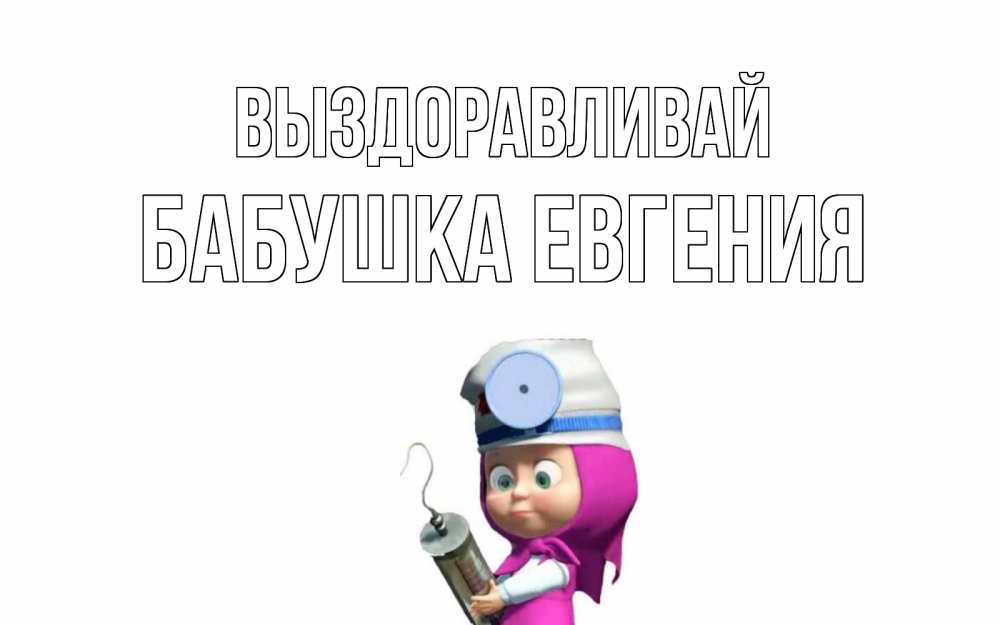 Открытка на каждый день с именем, Бабушка-Евгения Выздоравливай маша доктор варч Прикольная открытка с пожеланием онлайн скачать бесплатно 