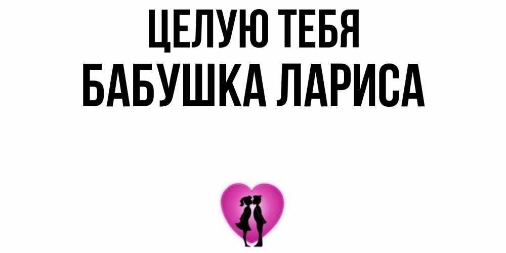 Открытка на каждый день с именем, Бабушка-Лариса Целую тебя поцелуй Прикольная открытка с пожеланием онлайн скачать бесплатно 