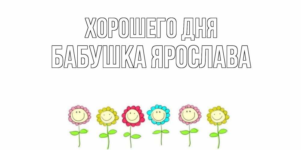 Открытка на каждый день с именем, Бабушка-Ярослава Хорошего дня открытка на каждый день позитивного дня Прикольная открытка с пожеланием онлайн скачать бесплатно 