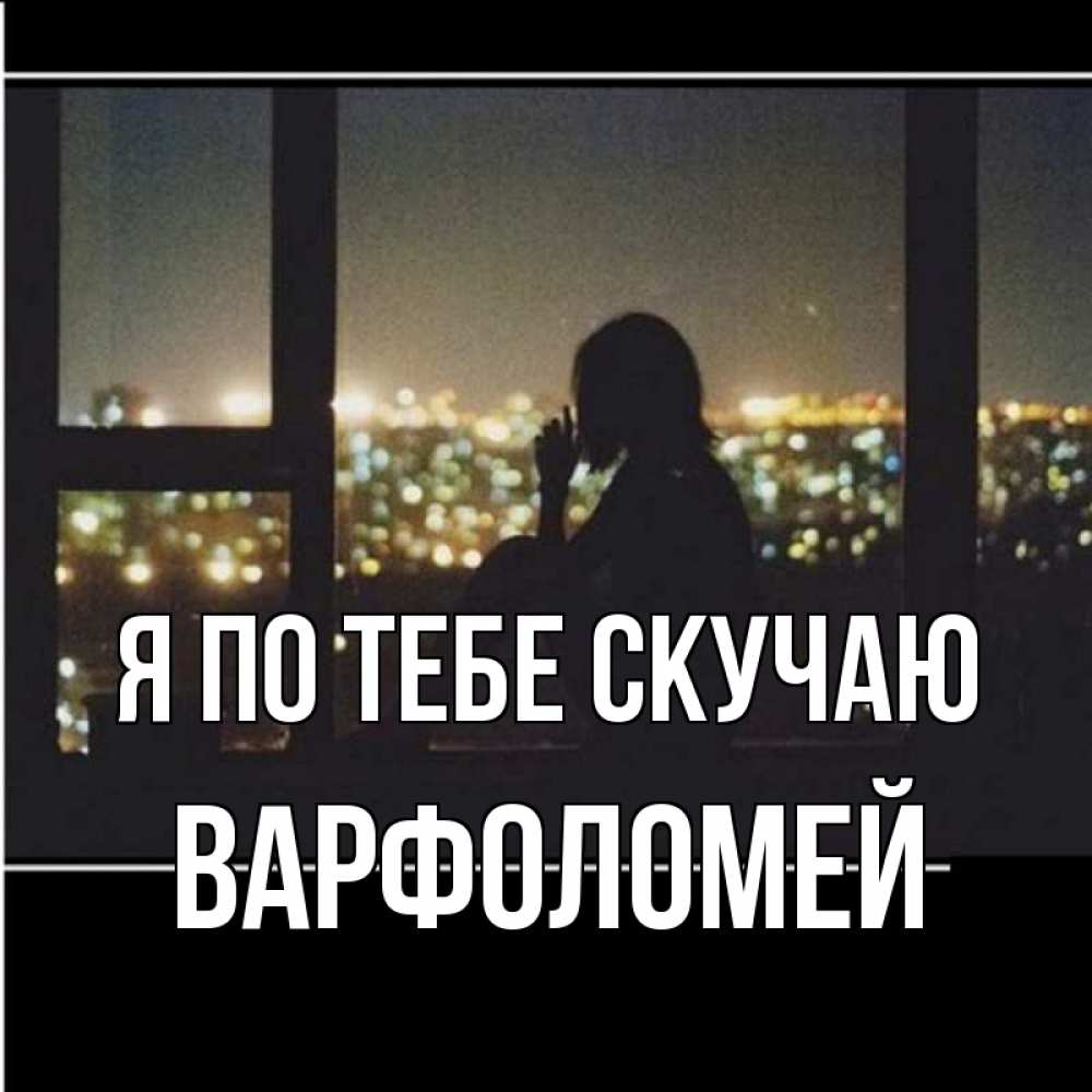Открытка на каждый день с именем, Варфоломей Я по тебе скучаю у окна Прикольная открытка с пожеланием онлайн скачать бесплатно 