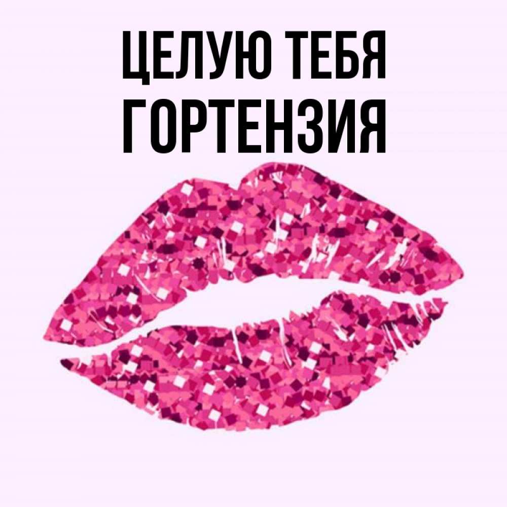Открытка на каждый день с именем, Гортензия Целую тебя открытка с женскими губами и поцелуем для парня Прикольная открытка с пожеланием онлайн скачать бесплатно 