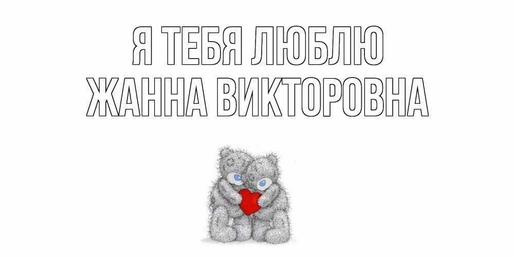 Открытка на каждый день с именем, Жанна-Викторовна Я тебя люблю мишки, сердце Прикольная открытка с пожеланием онлайн скачать бесплатно 