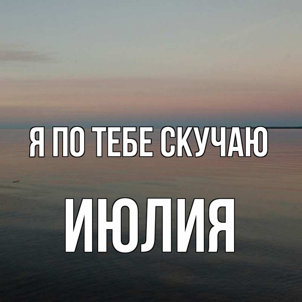 Открытка на каждый день с именем, Июлия Я по тебе скучаю пусто Прикольная открытка с пожеланием онлайн скачать бесплатно 