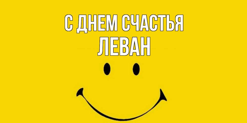 Открытка на каждый день с именем, Леван С днем счастья радость и улыбка Прикольная открытка с пожеланием онлайн скачать бесплатно 