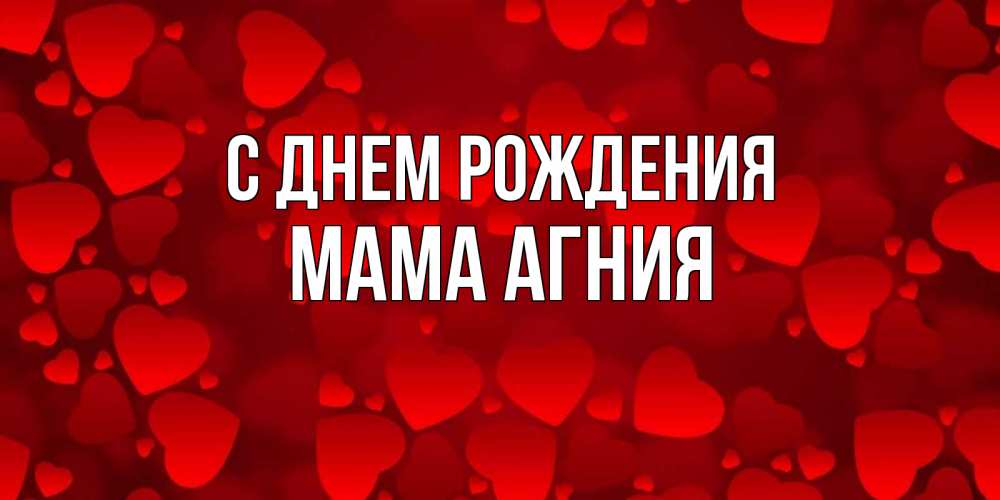 Открытка на каждый день с именем, Мама-Агния С днем рождения прекрасные сердечки на открытке с красным фоном Прикольная открытка с пожеланием онлайн скачать бесплатно 