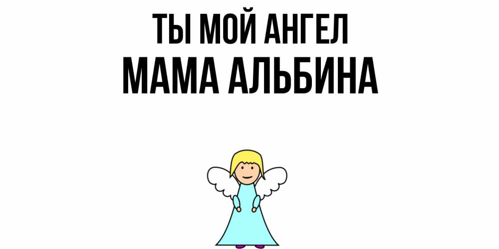Открытка на каждый день с именем, Мама-Альбина Ты мой ангел ангел Прикольная открытка с пожеланием онлайн скачать бесплатно 