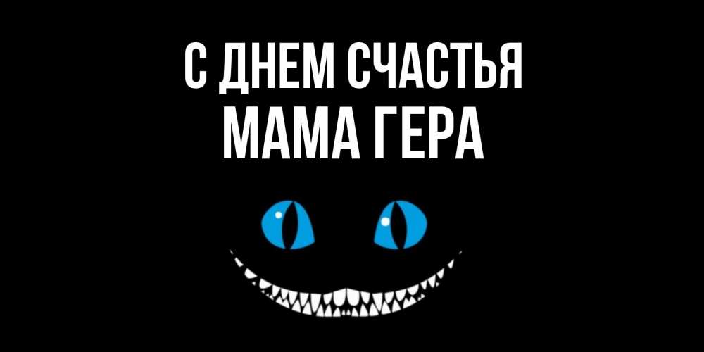 Открытка на каждый день с именем, Мама-Гера С днем счастья кот улыбается Прикольная открытка с пожеланием онлайн скачать бесплатно 