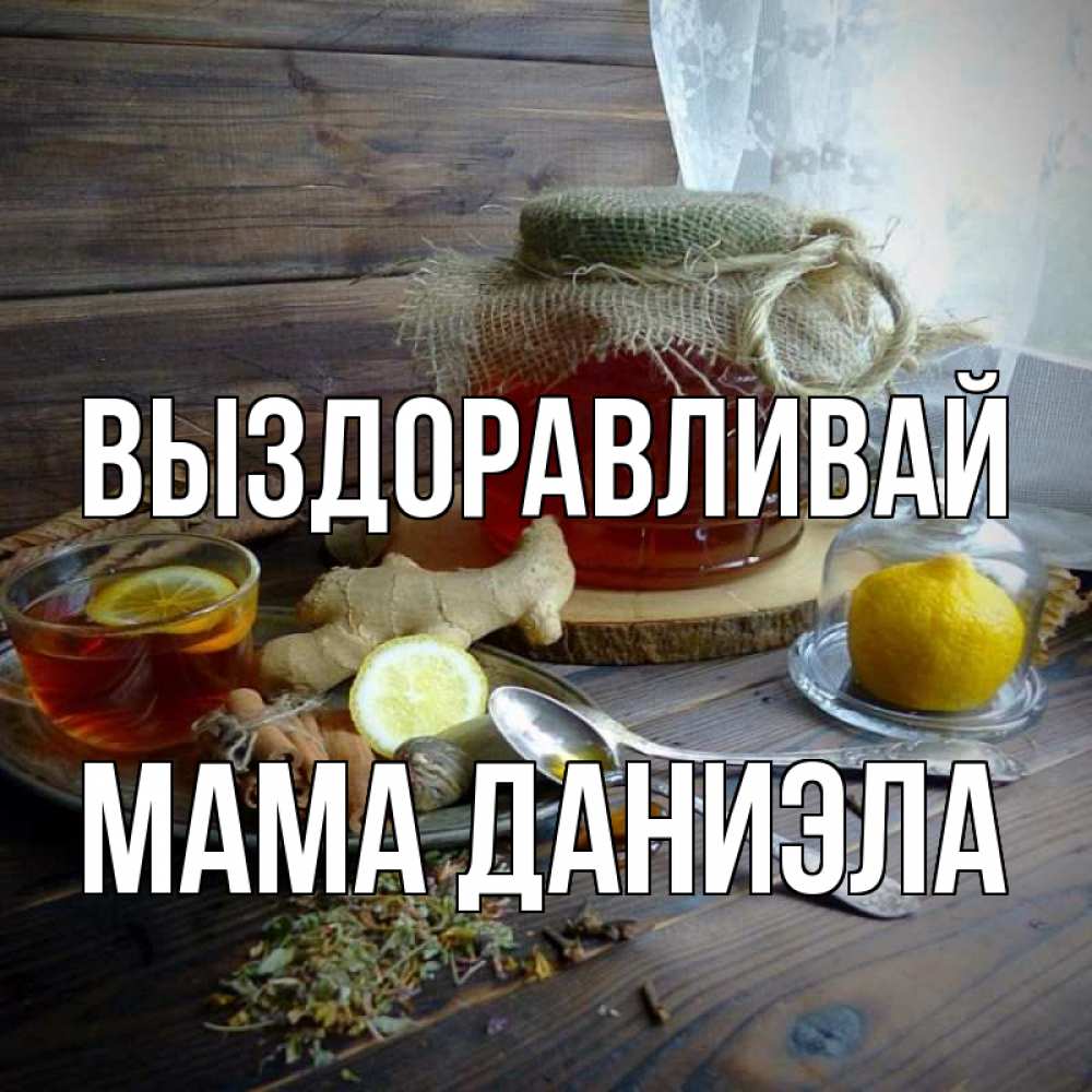 Открытка на каждый день с именем, Мама-Даниэла Выздоравливай банка с медом Прикольная открытка с пожеланием онлайн скачать бесплатно 