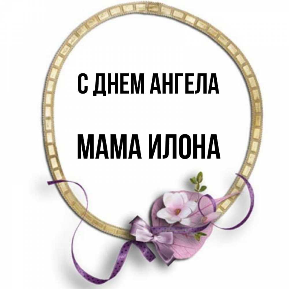 Открытка на каждый день с именем, Мама-Илона С днем ангела золотая рамочка Прикольная открытка с пожеланием онлайн скачать бесплатно 