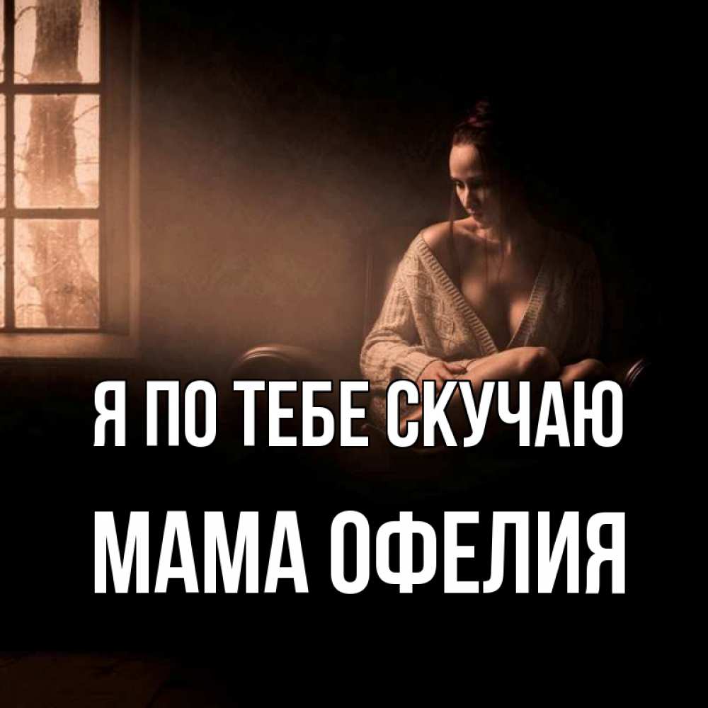 Открытка на каждый день с именем, Мама-Офелия Я по тебе скучаю приходи в гости ко мне Прикольная открытка с пожеланием онлайн скачать бесплатно 