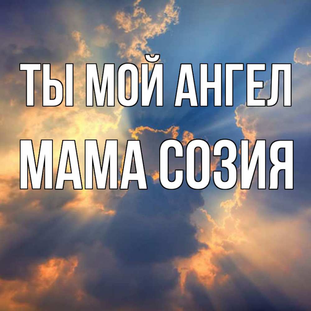 Открытка на каждый день с именем, Мама-Созия Ты мой ангел ангельский свет сквозь облака Прикольная открытка с пожеланием онлайн скачать бесплатно 