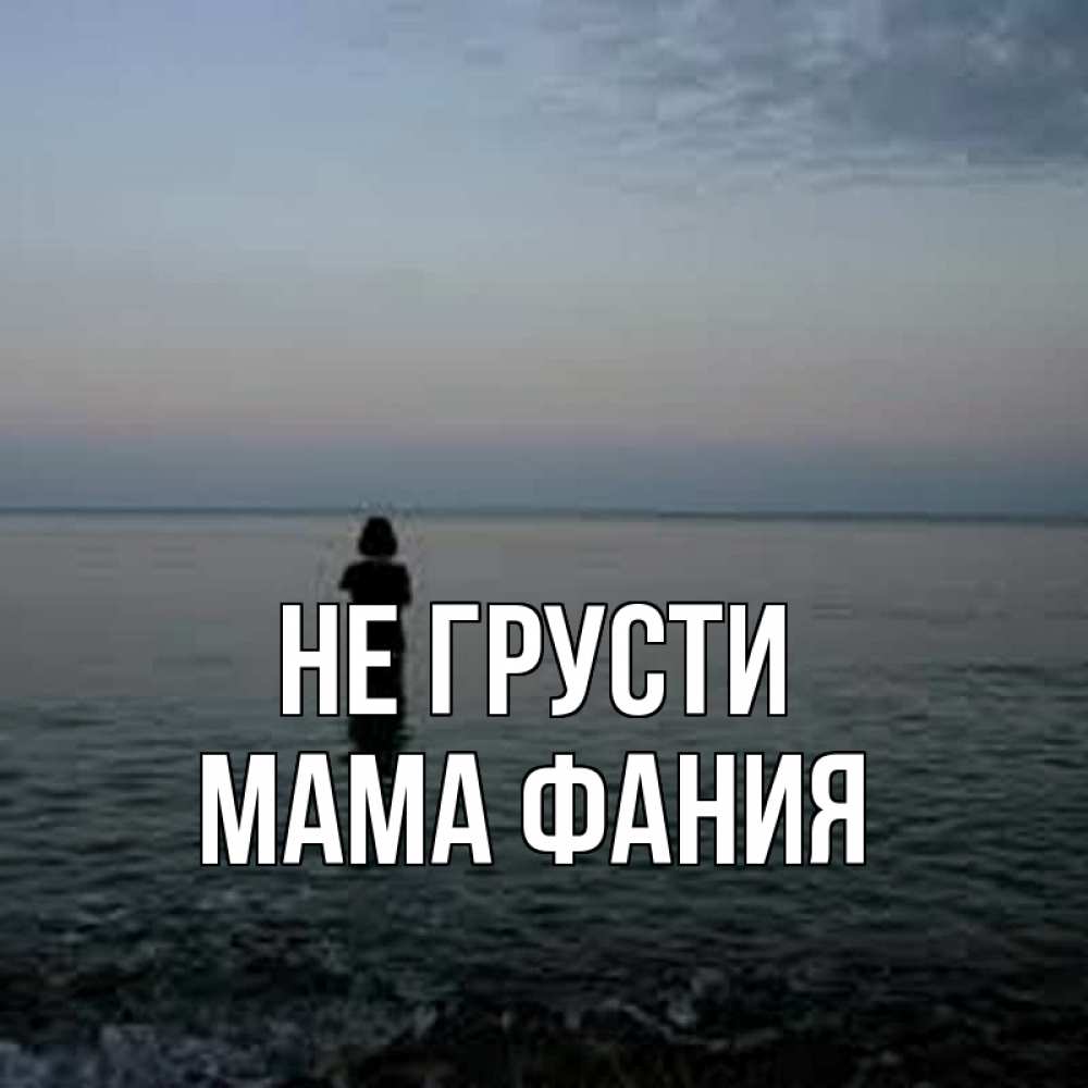 Открытка на каждый день с именем, Мама-Фания Не грусти девушка Прикольная открытка с пожеланием онлайн скачать бесплатно 
