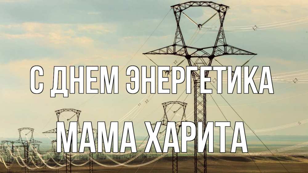 Открытка на каждый день с именем, Мама-Харита С днем энергетика провода небо Прикольная открытка с пожеланием онлайн скачать бесплатно 