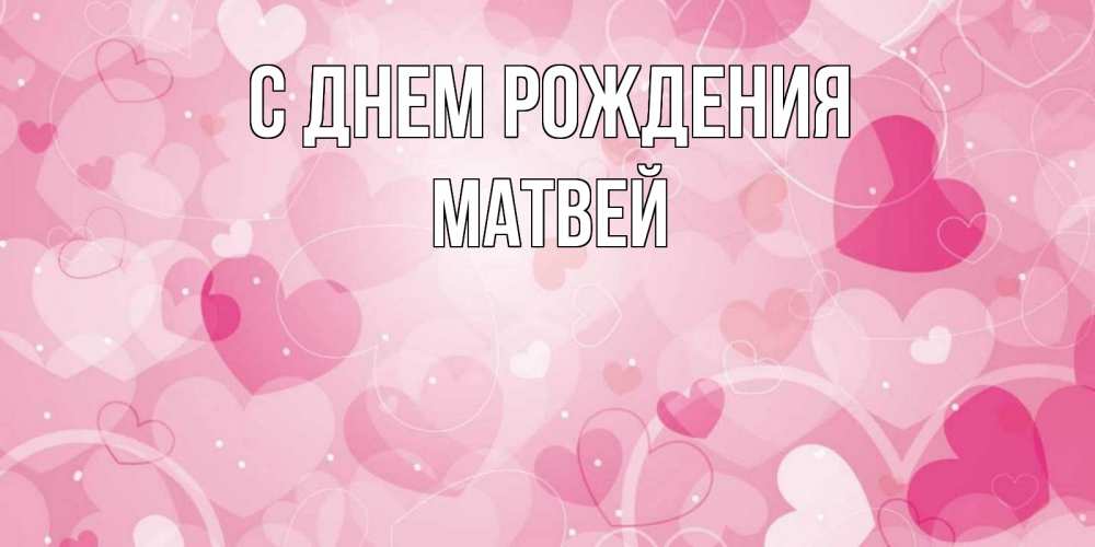 Открытка на каждый день с именем, Матвей С днем рождения абстрактные узоры и сердечки Прикольная открытка с пожеланием онлайн скачать бесплатно 