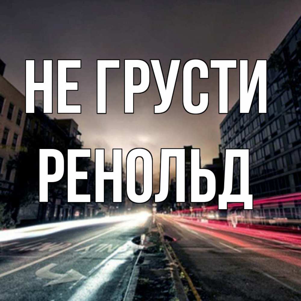 Открытка на каждый день с именем, Ренольд Не грусти съемка ночью Прикольная открытка с пожеланием онлайн скачать бесплатно 