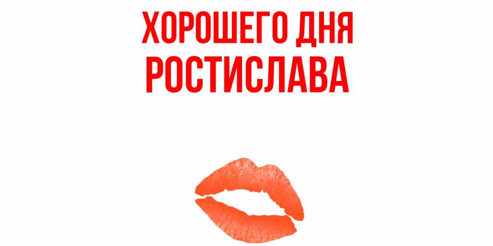 Открытка на каждый день с именем, Ростислава Хорошего дня удачного дня с поцелуем Прикольная открытка с пожеланием онлайн скачать бесплатно 