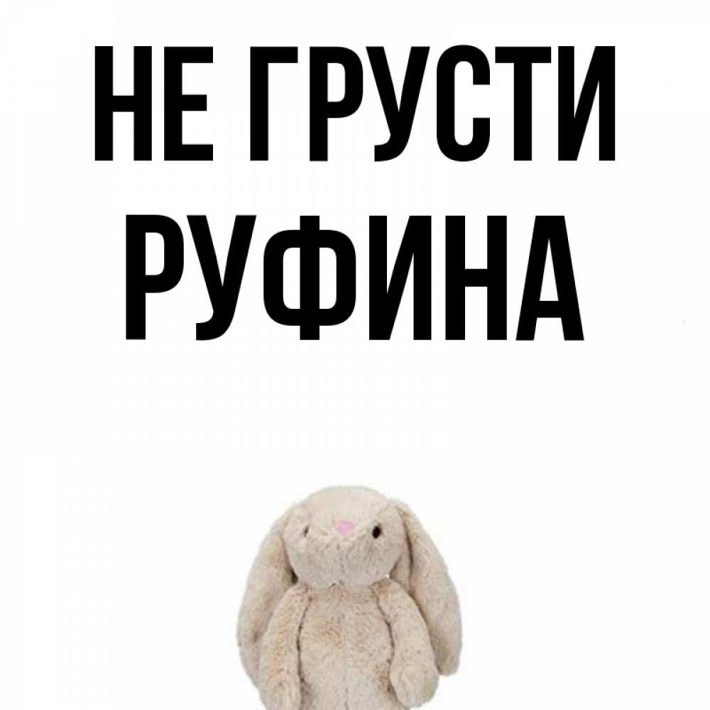 Открытка на каждый день с именем, Руфина Не грусти детская игрушка зайчика Прикольная открытка с пожеланием онлайн скачать бесплатно 
