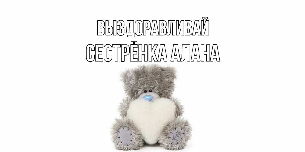 Открытка на каждый день с именем, Сестрёнка-Алана Выздоравливай не болейте и выздоравливайте быстрее Прикольная открытка с пожеланием онлайн скачать бесплатно 