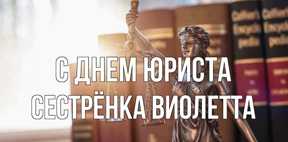 Открытка на каждый день с именем, Сестрёнка-Виолетта С днем юриста фемида с днем юриста Прикольная открытка с пожеланием онлайн скачать бесплатно 