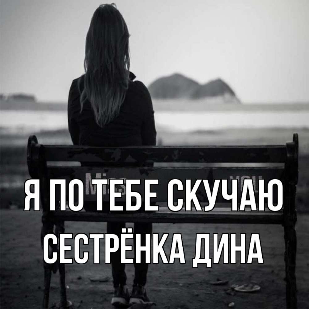 Открытка на каждый день с именем, Сестрёнка-Дина Я по тебе скучаю девушка одна Прикольная открытка с пожеланием онлайн скачать бесплатно 
