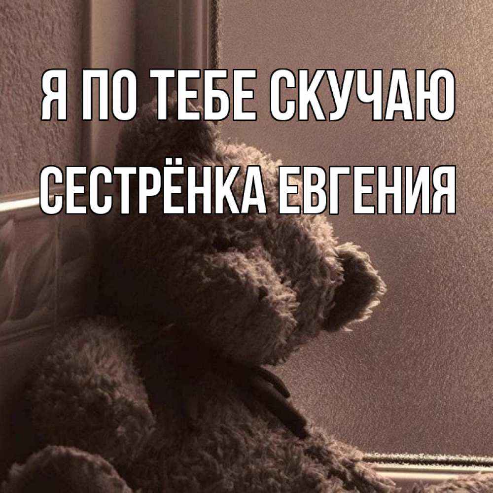 Открытка на каждый день с именем, Сестрёнка-Евгения Я по тебе скучаю скучаем тут Прикольная открытка с пожеланием онлайн скачать бесплатно 