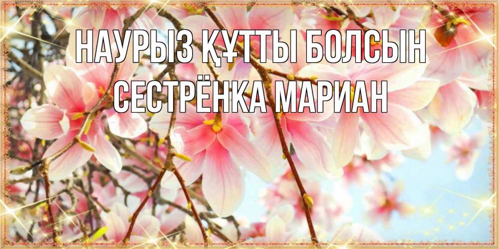Открытка на каждый день с именем, Сестрёнка-Мариан Наурыз құтты болсын цветы деревьев на наурыз Прикольная открытка с пожеланием онлайн скачать бесплатно 