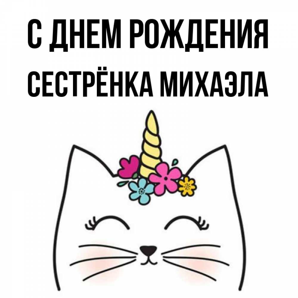 Открытка на каждый день с именем, Сестрёнка-Михаэла С днем рождения милый кот с одним рожком Прикольная открытка с пожеланием онлайн скачать бесплатно 