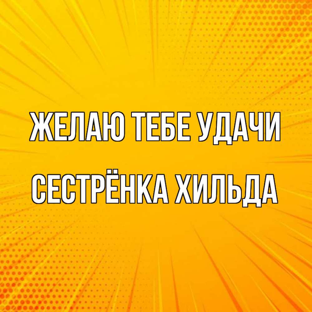 Открытка на каждый день с именем, Сестрёнка-Хильда Желаю тебе удачи фон Прикольная открытка с пожеланием онлайн скачать бесплатно 