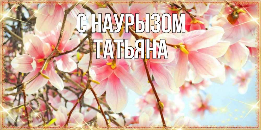 Открытка на каждый день с именем, Татьяна С наурызом цветы деревьев на праздник весны наурыз Прикольная открытка с пожеланием онлайн скачать бесплатно 