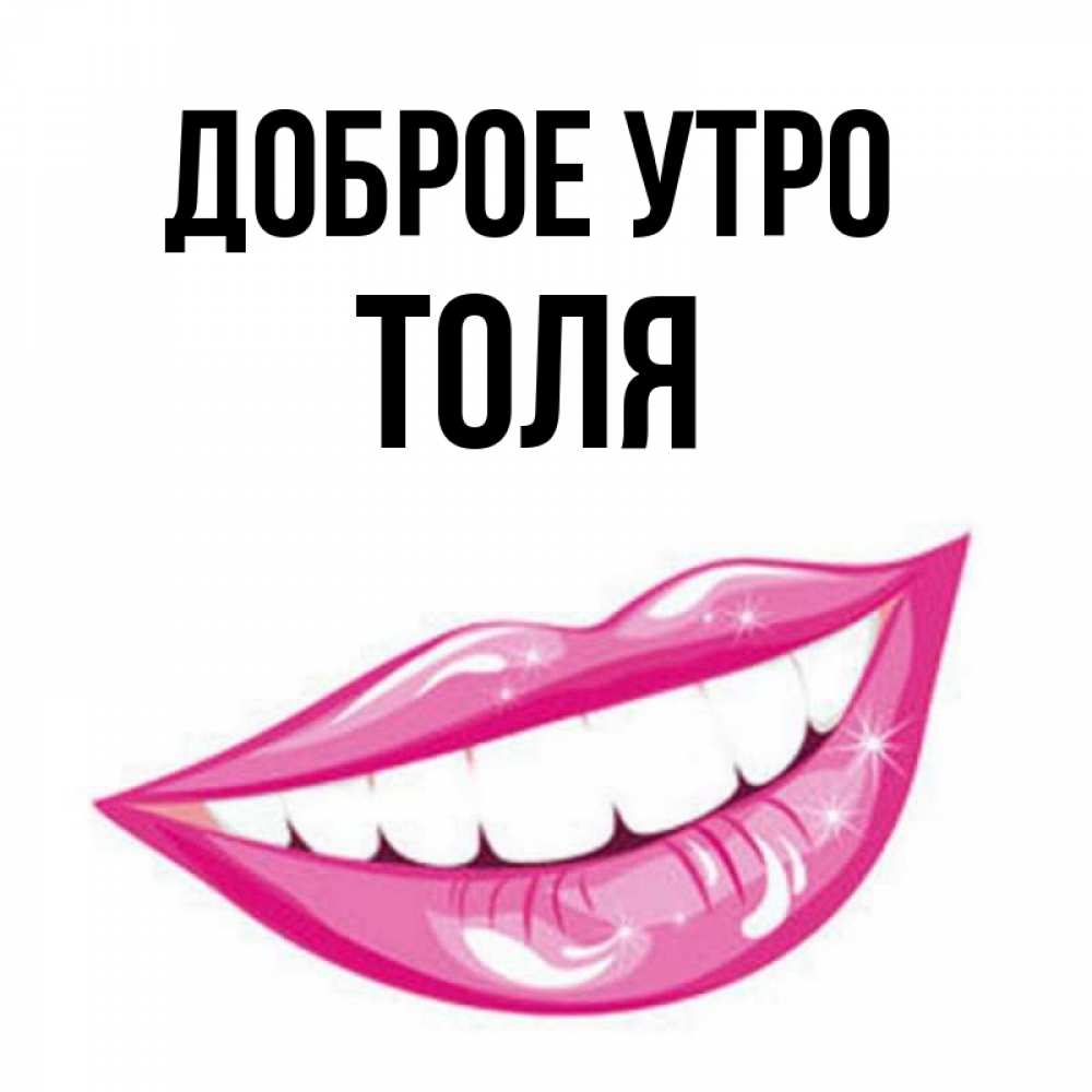 Открытка на каждый день с именем, Толя Доброе утро розовые губы и белые зубы Прикольная открытка с пожеланием онлайн скачать бесплатно 