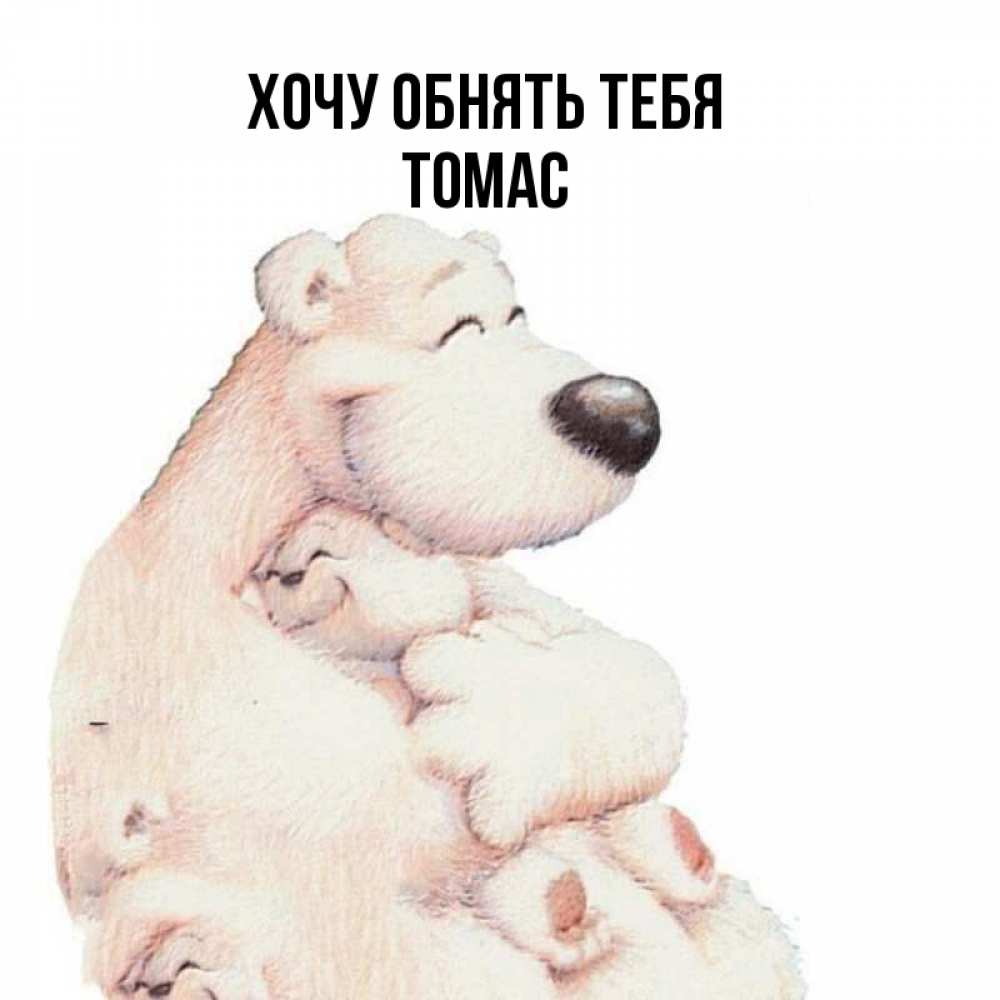 Открытка на каждый день с именем, Томас Хочу обнять тебя мама белый медведь Прикольная открытка с пожеланием онлайн скачать бесплатно 
