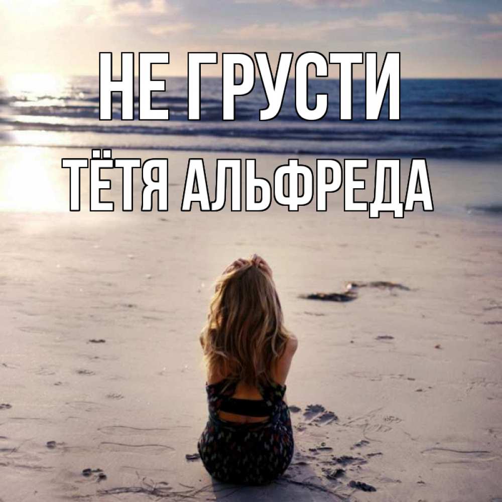 Открытка на каждый день с именем, Тётя-Альфреда Не грусти песочек Прикольная открытка с пожеланием онлайн скачать бесплатно 