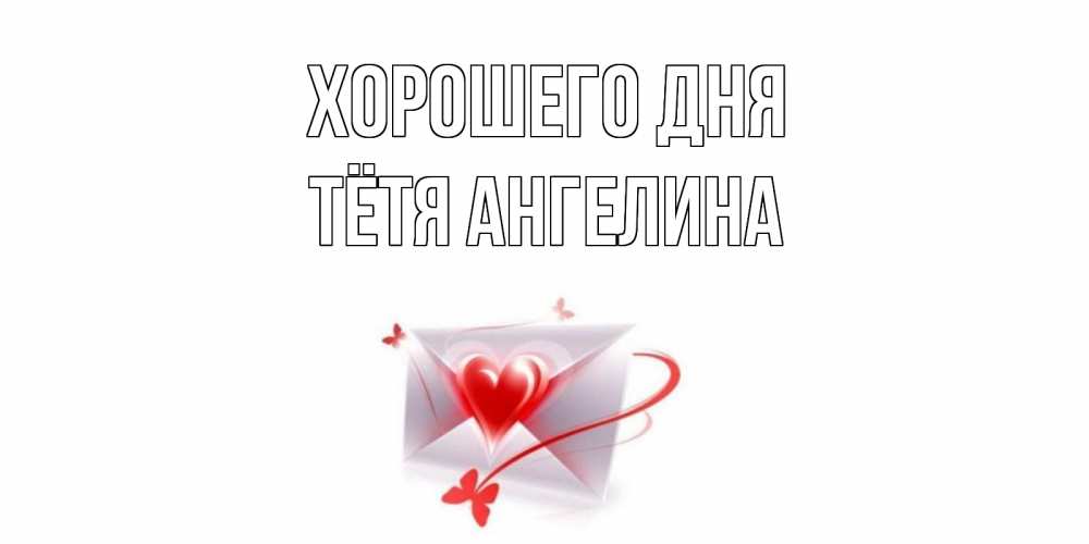 Открытка на каждый день с именем, Тётя-Ангелина Хорошего дня конверт с сердечком Прикольная открытка с пожеланием онлайн скачать бесплатно 
