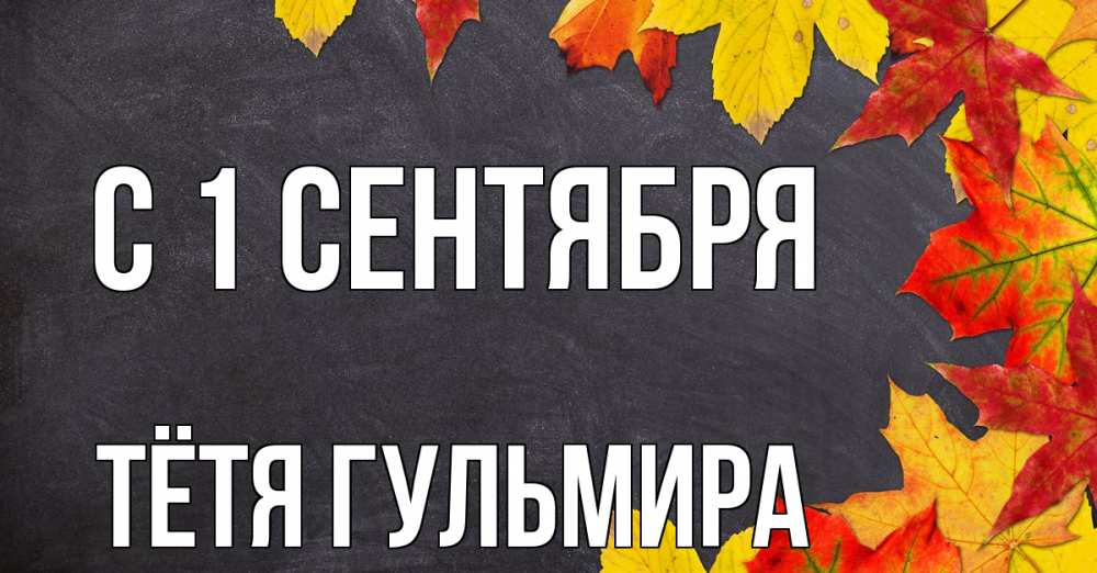 Открытка на каждый день с именем, Тётя-Гульмира С 1 сентября с днем знаний Прикольная открытка с пожеланием онлайн скачать бесплатно 
