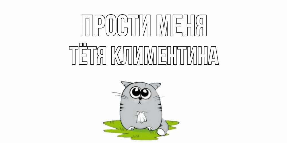 Открытка на каждый день с именем, Тётя-Климентина Прости меня открытка с котиком просящим прощения Прикольная открытка с пожеланием онлайн скачать бесплатно 