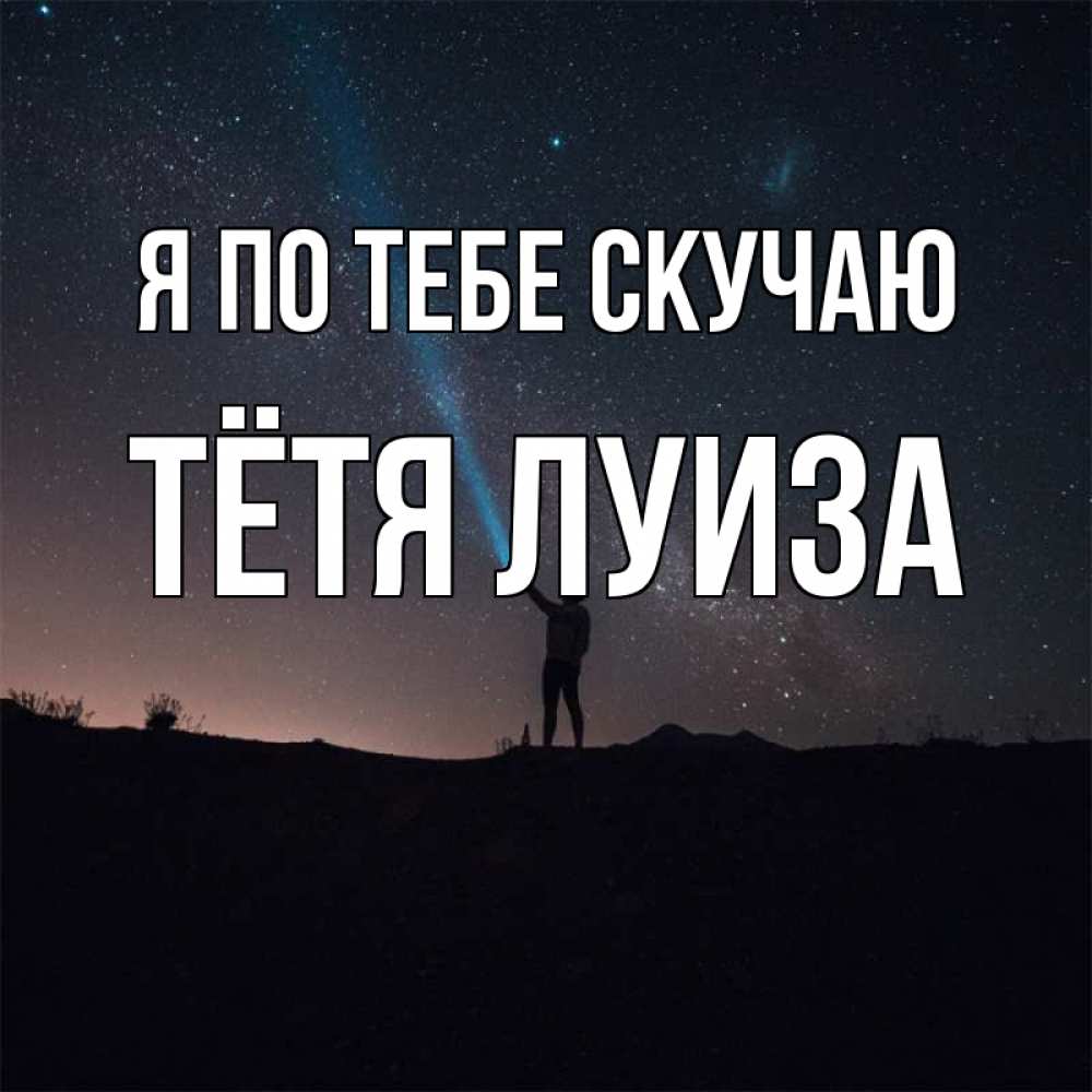 Открытка на каждый день с именем, Тётя-Луиза Я по тебе скучаю звезды и луч света Прикольная открытка с пожеланием онлайн скачать бесплатно 