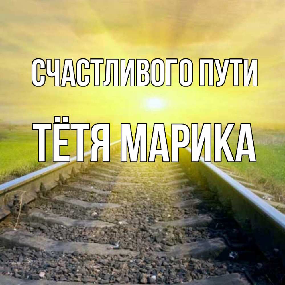 Открытка на каждый день с именем, Тётя-Марика Счастливого пути красивая железная дорога Прикольная открытка с пожеланием онлайн скачать бесплатно 
